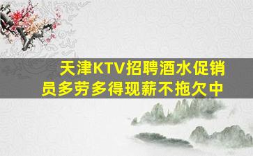 天津KTV招聘酒水促销员多劳多得现薪不拖欠中