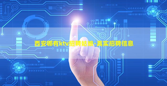 西安哪有ktv招聘姑娘-真实招聘信息